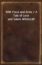 With Force and Arms A Tale of Love and Salem Witchcraft